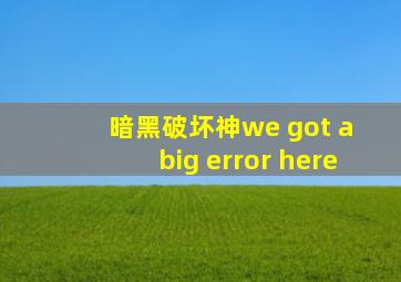 暗黑破坏神we got a big error here